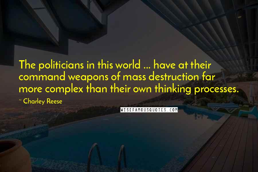 Charley Reese Quotes: The politicians in this world ... have at their command weapons of mass destruction far more complex than their own thinking processes.