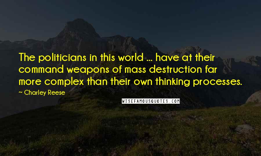 Charley Reese Quotes: The politicians in this world ... have at their command weapons of mass destruction far more complex than their own thinking processes.