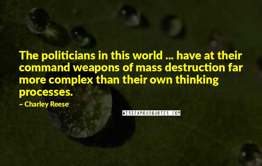 Charley Reese Quotes: The politicians in this world ... have at their command weapons of mass destruction far more complex than their own thinking processes.