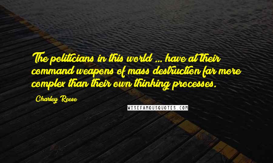 Charley Reese Quotes: The politicians in this world ... have at their command weapons of mass destruction far more complex than their own thinking processes.