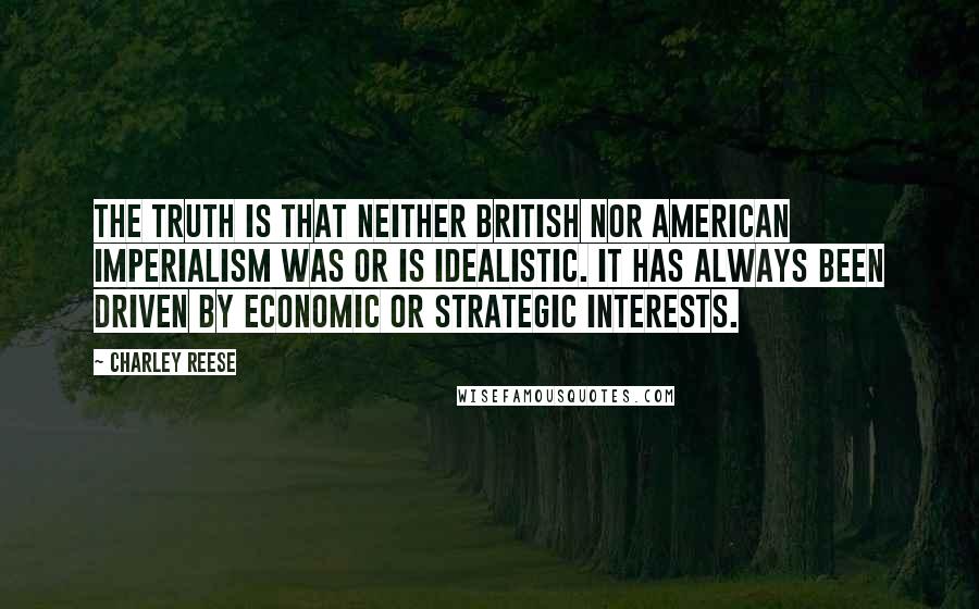 Charley Reese Quotes: The truth is that neither British nor American imperialism was or is idealistic. It has always been driven by economic or strategic interests.