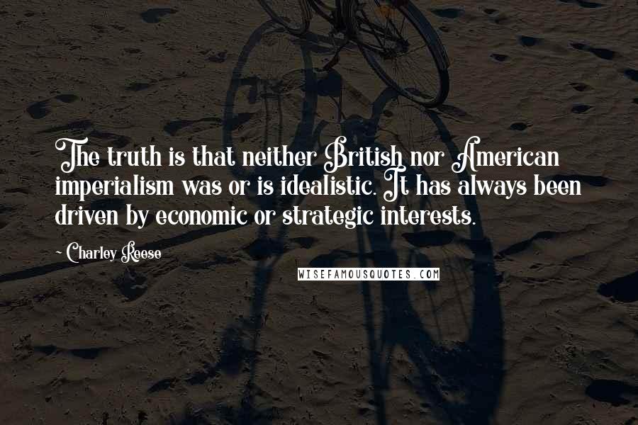 Charley Reese Quotes: The truth is that neither British nor American imperialism was or is idealistic. It has always been driven by economic or strategic interests.