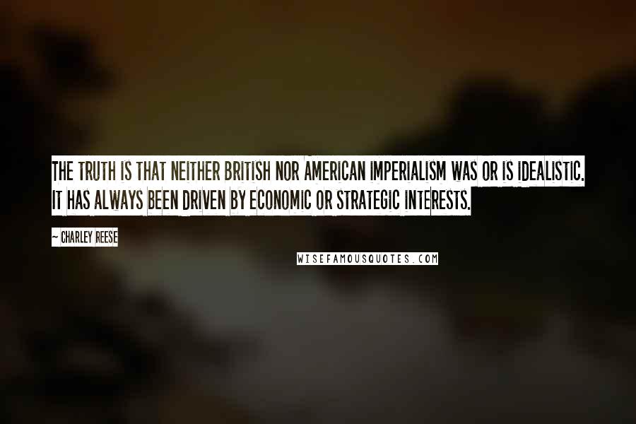 Charley Reese Quotes: The truth is that neither British nor American imperialism was or is idealistic. It has always been driven by economic or strategic interests.
