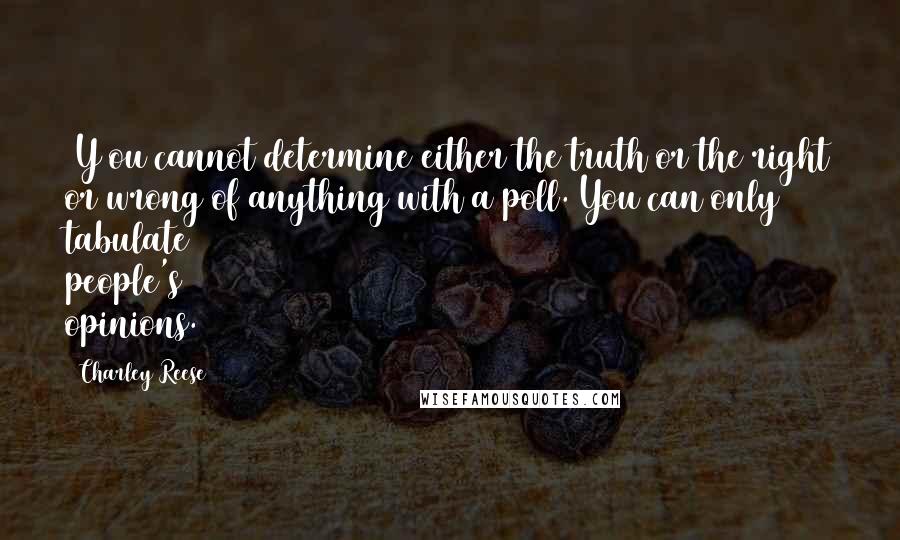 Charley Reese Quotes: [Y]ou cannot determine either the truth or the right or wrong of anything with a poll. You can only tabulate people's opinions.
