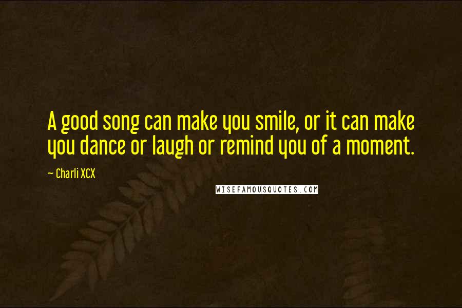 Charli XCX Quotes: A good song can make you smile, or it can make you dance or laugh or remind you of a moment.