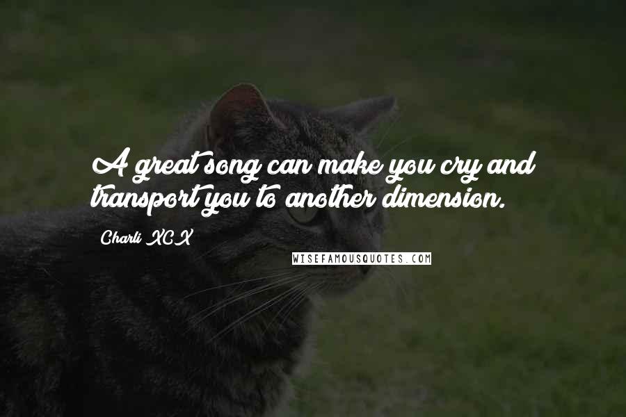 Charli XCX Quotes: A great song can make you cry and transport you to another dimension.