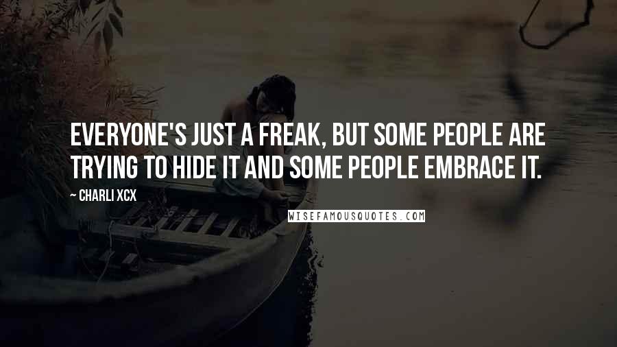 Charli XCX Quotes: Everyone's just a freak, but some people are trying to hide it and some people embrace it.