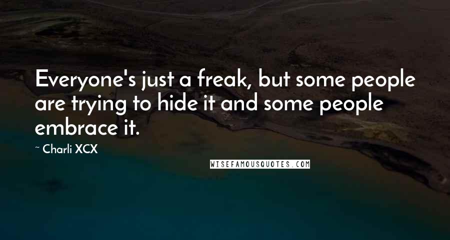 Charli XCX Quotes: Everyone's just a freak, but some people are trying to hide it and some people embrace it.