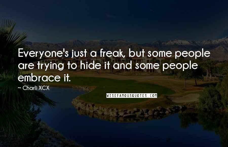 Charli XCX Quotes: Everyone's just a freak, but some people are trying to hide it and some people embrace it.