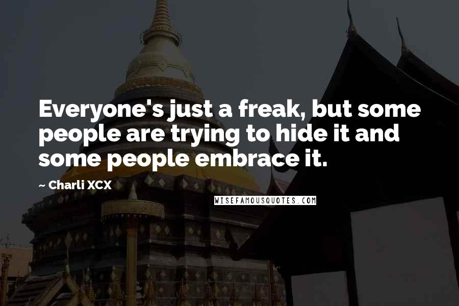 Charli XCX Quotes: Everyone's just a freak, but some people are trying to hide it and some people embrace it.