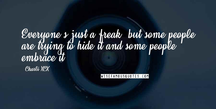 Charli XCX Quotes: Everyone's just a freak, but some people are trying to hide it and some people embrace it.