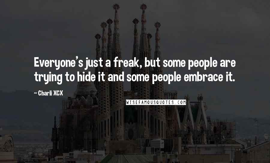 Charli XCX Quotes: Everyone's just a freak, but some people are trying to hide it and some people embrace it.