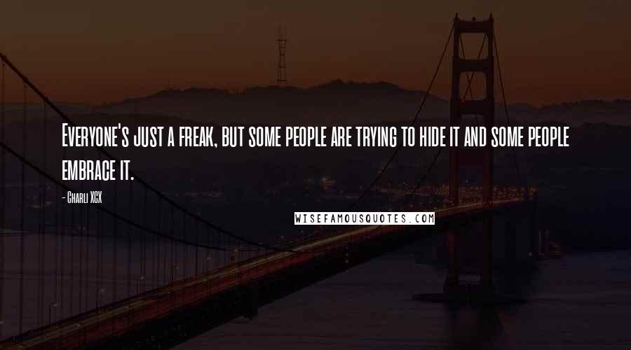 Charli XCX Quotes: Everyone's just a freak, but some people are trying to hide it and some people embrace it.