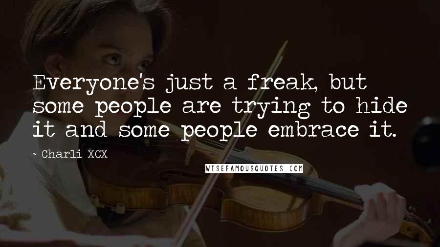 Charli XCX Quotes: Everyone's just a freak, but some people are trying to hide it and some people embrace it.