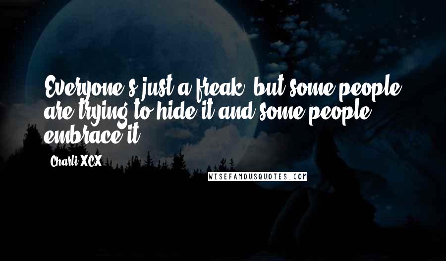 Charli XCX Quotes: Everyone's just a freak, but some people are trying to hide it and some people embrace it.