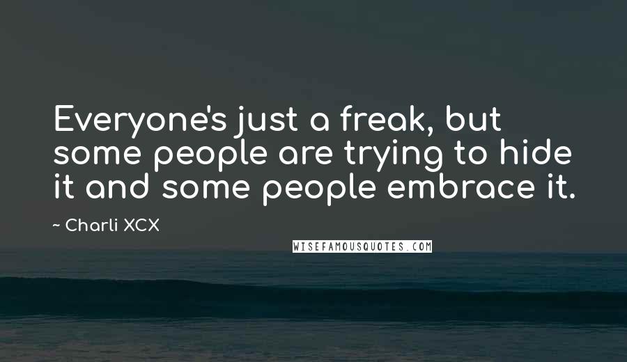 Charli XCX Quotes: Everyone's just a freak, but some people are trying to hide it and some people embrace it.