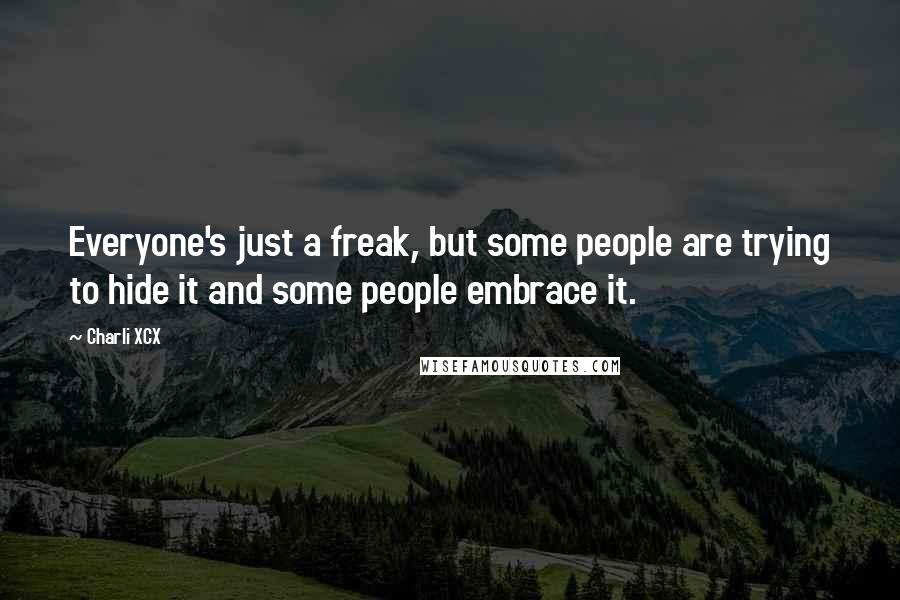 Charli XCX Quotes: Everyone's just a freak, but some people are trying to hide it and some people embrace it.