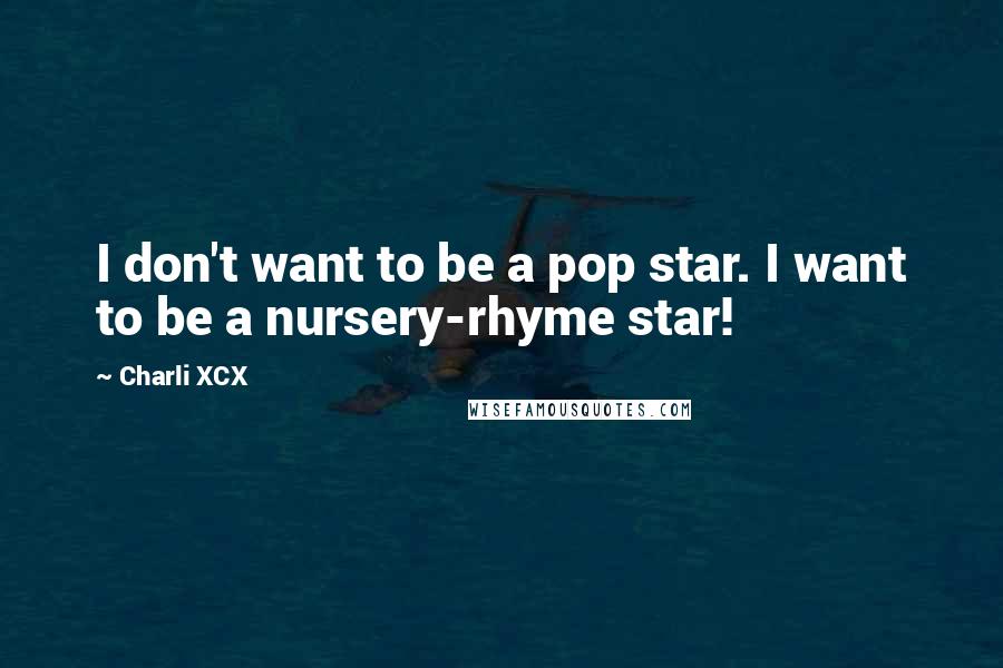 Charli XCX Quotes: I don't want to be a pop star. I want to be a nursery-rhyme star!