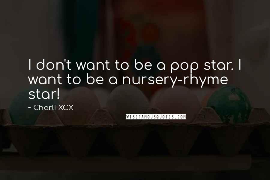 Charli XCX Quotes: I don't want to be a pop star. I want to be a nursery-rhyme star!