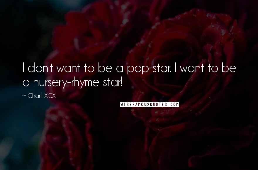 Charli XCX Quotes: I don't want to be a pop star. I want to be a nursery-rhyme star!