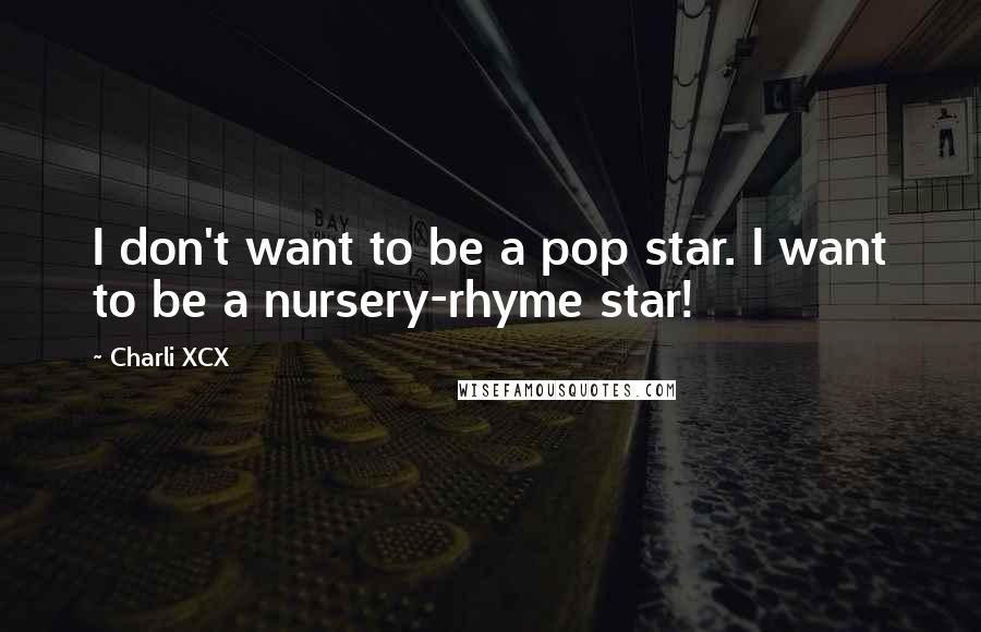 Charli XCX Quotes: I don't want to be a pop star. I want to be a nursery-rhyme star!