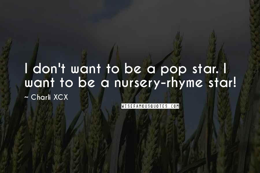 Charli XCX Quotes: I don't want to be a pop star. I want to be a nursery-rhyme star!