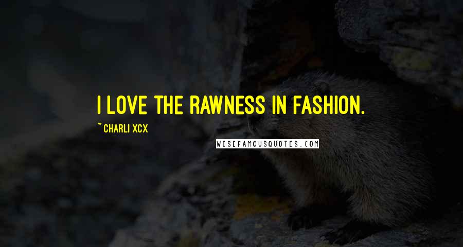 Charli XCX Quotes: I love the rawness in fashion.