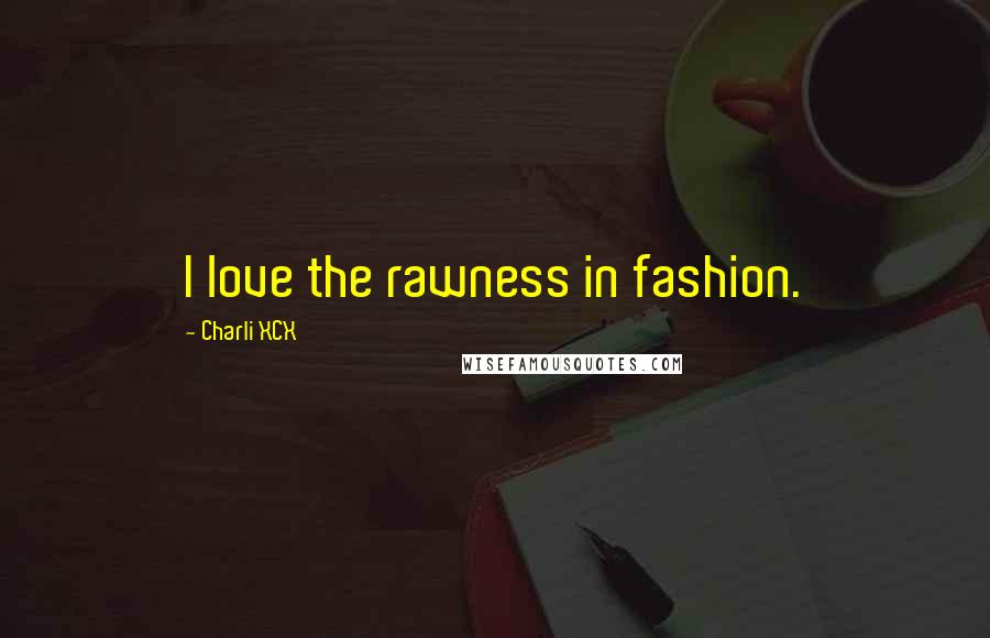 Charli XCX Quotes: I love the rawness in fashion.