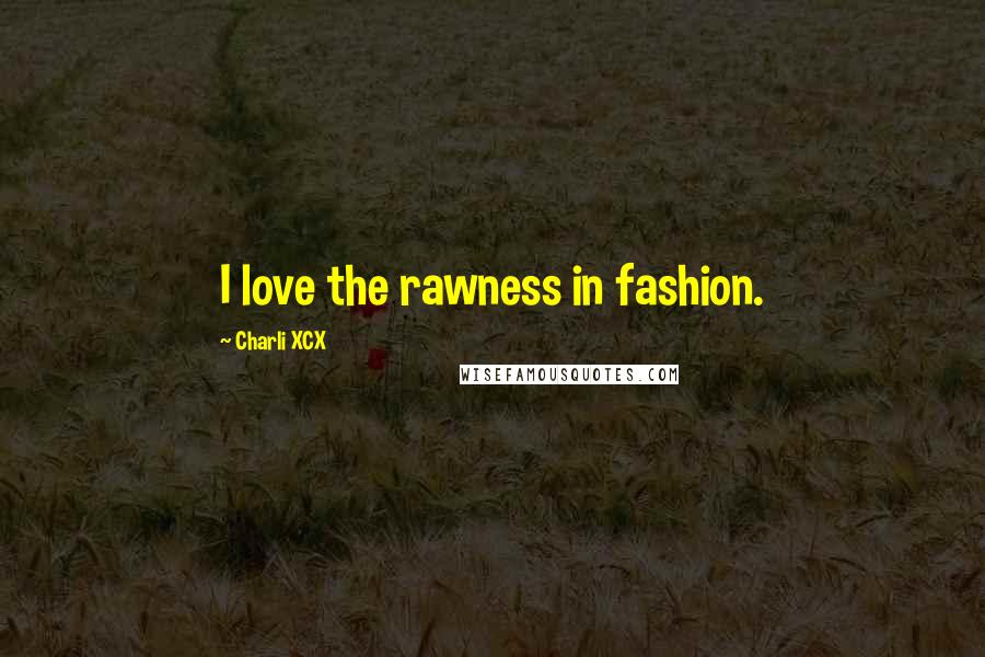 Charli XCX Quotes: I love the rawness in fashion.