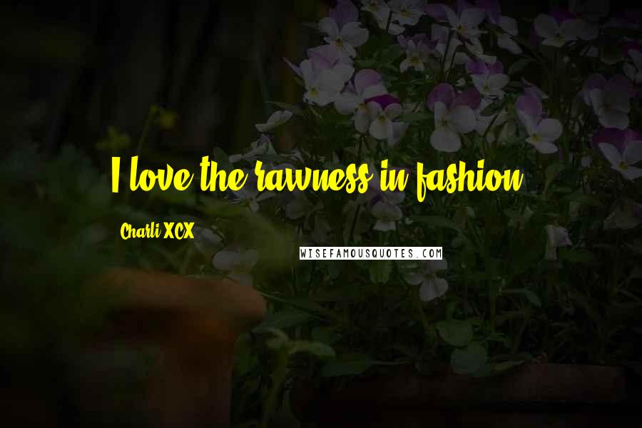 Charli XCX Quotes: I love the rawness in fashion.