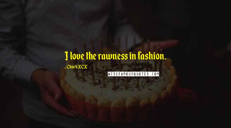 Charli XCX Quotes: I love the rawness in fashion.