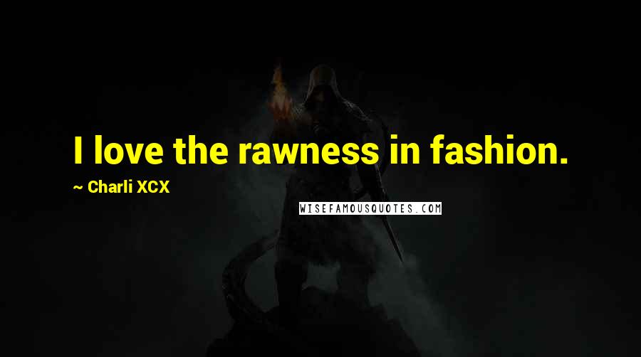 Charli XCX Quotes: I love the rawness in fashion.