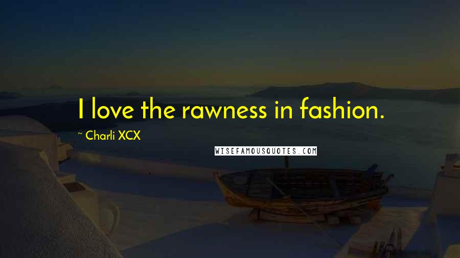 Charli XCX Quotes: I love the rawness in fashion.