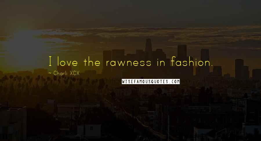 Charli XCX Quotes: I love the rawness in fashion.