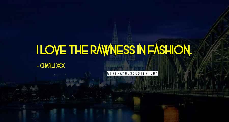 Charli XCX Quotes: I love the rawness in fashion.