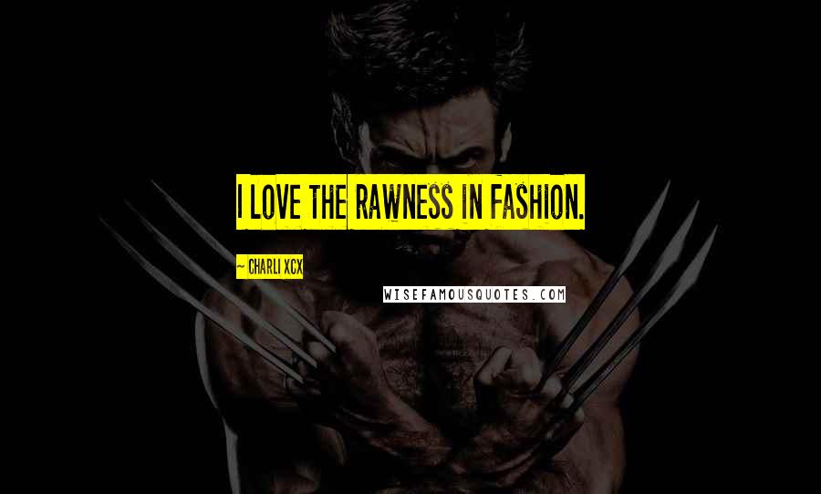 Charli XCX Quotes: I love the rawness in fashion.