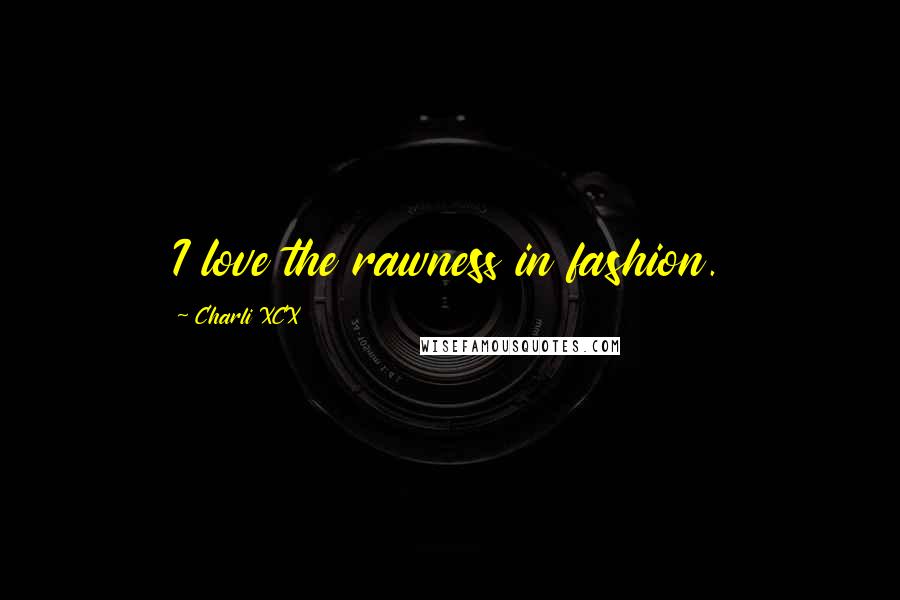 Charli XCX Quotes: I love the rawness in fashion.