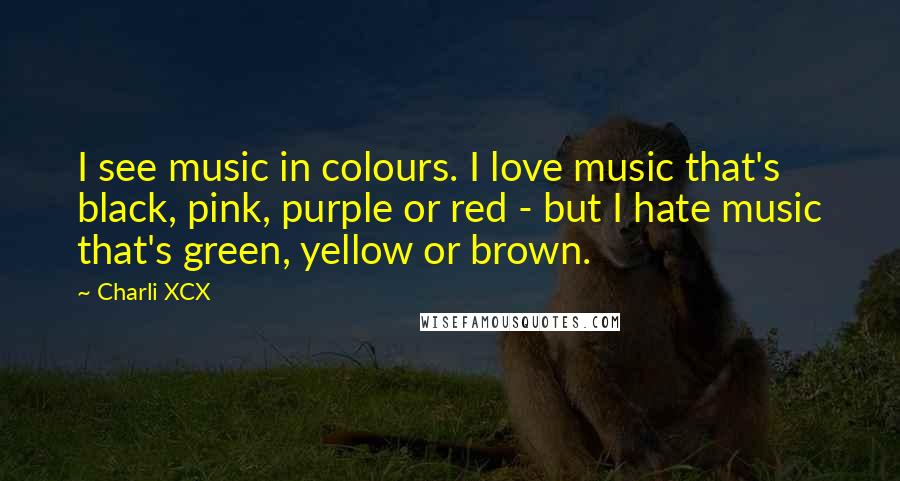 Charli XCX Quotes: I see music in colours. I love music that's black, pink, purple or red - but I hate music that's green, yellow or brown.