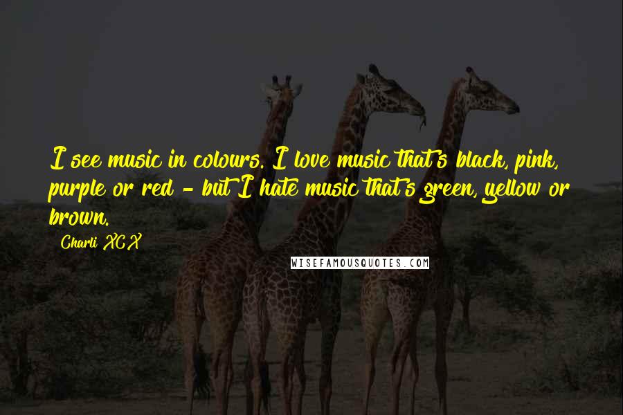Charli XCX Quotes: I see music in colours. I love music that's black, pink, purple or red - but I hate music that's green, yellow or brown.