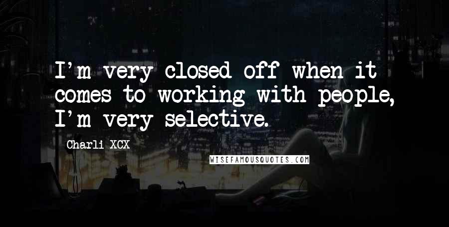 Charli XCX Quotes: I'm very closed off when it comes to working with people, I'm very selective.