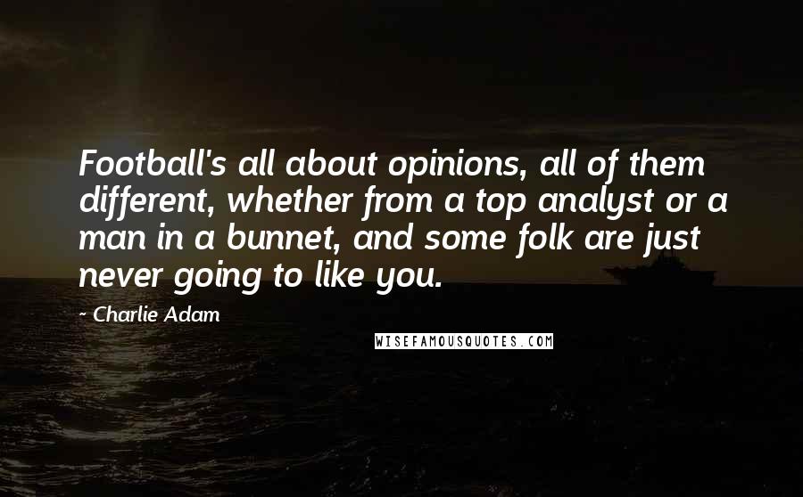 Charlie Adam Quotes: Football's all about opinions, all of them different, whether from a top analyst or a man in a bunnet, and some folk are just never going to like you.