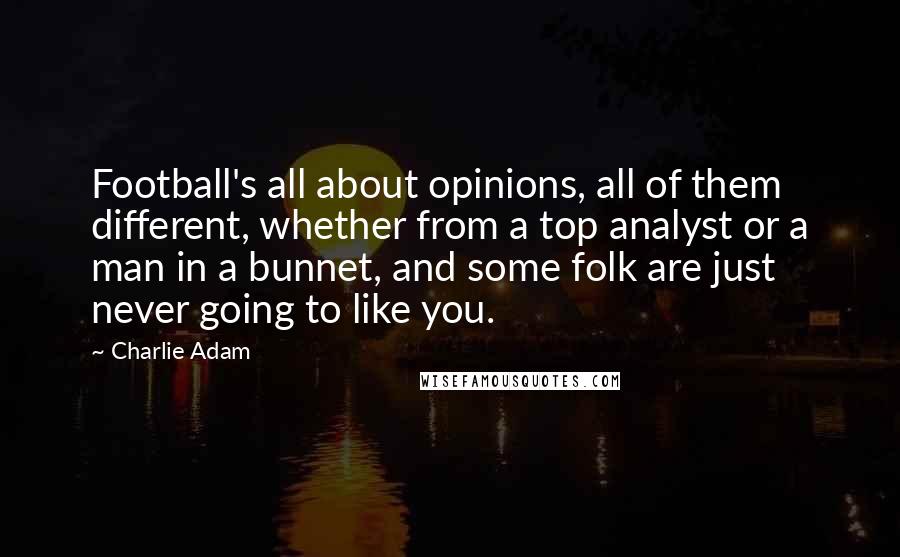 Charlie Adam Quotes: Football's all about opinions, all of them different, whether from a top analyst or a man in a bunnet, and some folk are just never going to like you.