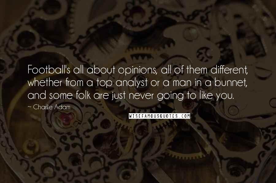 Charlie Adam Quotes: Football's all about opinions, all of them different, whether from a top analyst or a man in a bunnet, and some folk are just never going to like you.