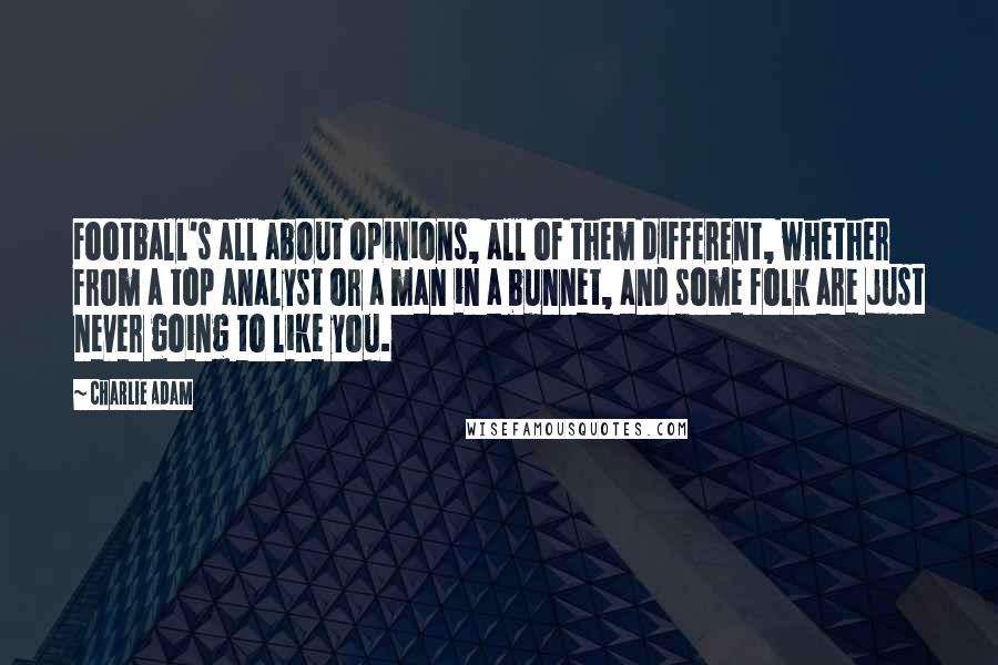Charlie Adam Quotes: Football's all about opinions, all of them different, whether from a top analyst or a man in a bunnet, and some folk are just never going to like you.