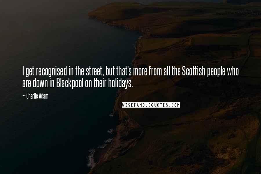 Charlie Adam Quotes: I get recognised in the street, but that's more from all the Scottish people who are down in Blackpool on their holidays.