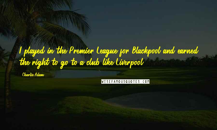 Charlie Adam Quotes: I played in the Premier League for Blackpool and earned the right to go to a club like Liverpool.