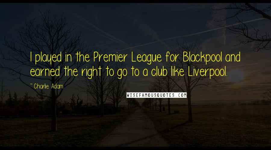 Charlie Adam Quotes: I played in the Premier League for Blackpool and earned the right to go to a club like Liverpool.