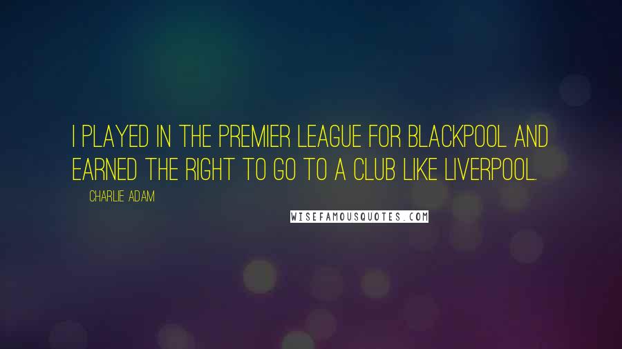 Charlie Adam Quotes: I played in the Premier League for Blackpool and earned the right to go to a club like Liverpool.