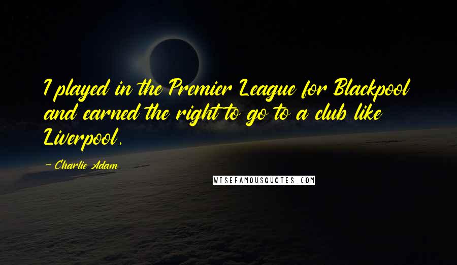 Charlie Adam Quotes: I played in the Premier League for Blackpool and earned the right to go to a club like Liverpool.