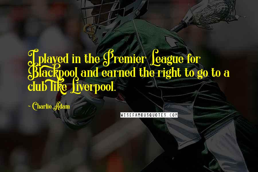 Charlie Adam Quotes: I played in the Premier League for Blackpool and earned the right to go to a club like Liverpool.